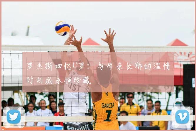 罗杰斯回忆C罗：与母亲长聊的温情时刻成永恒珍藏