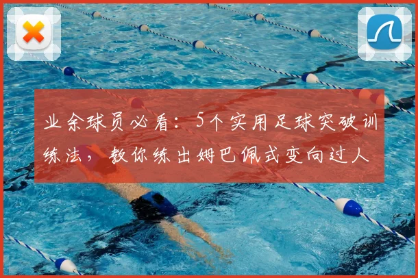 业余球员必看：5个实用足球突破训练法，教你练出姆巴佩式变向过人