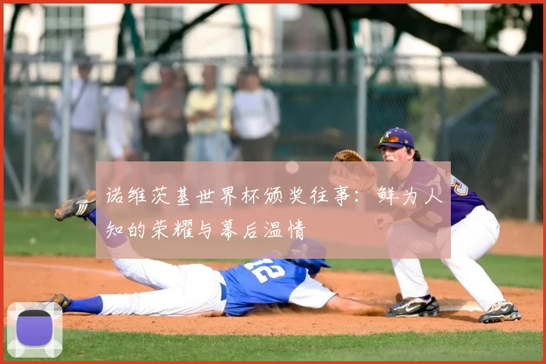 诺维茨基世界杯颁奖往事：鲜为人知的荣耀与幕后温情