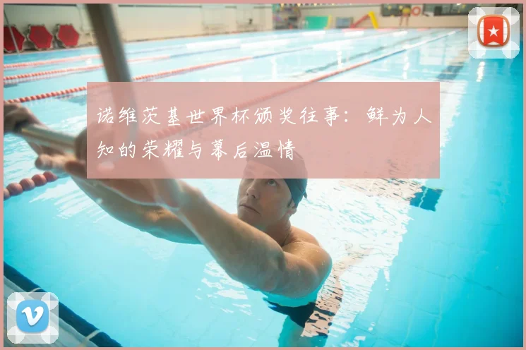诺维茨基世界杯颁奖往事：鲜为人知的荣耀与幕后温情